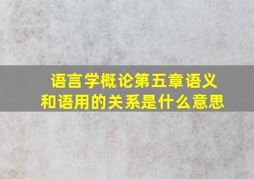 语言学概论第五章语义和语用的关系是什么意思