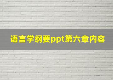 语言学纲要ppt第六章内容