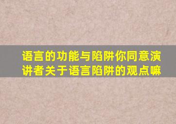 语言的功能与陷阱你同意演讲者关于语言陷阱的观点嘛