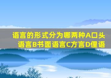 语言的形式分为哪两种A口头语言B书面语言C方言D俚语