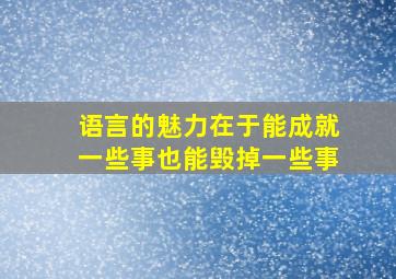 语言的魅力在于能成就一些事也能毁掉一些事