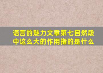 语言的魅力文章第七自然段中这么大的作用指的是什么