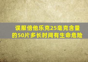 误服倍他乐克25毫克含量的50片多长时间有生命危险