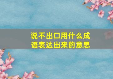 说不出口用什么成语表达出来的意思