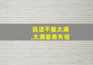 说话不能太满,太满容易失信