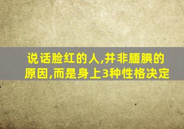 说话脸红的人,并非腼腆的原因,而是身上3种性格决定