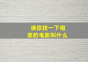 请你找一下相亲的电影叫什么