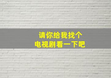 请你给我找个电视剧看一下吧