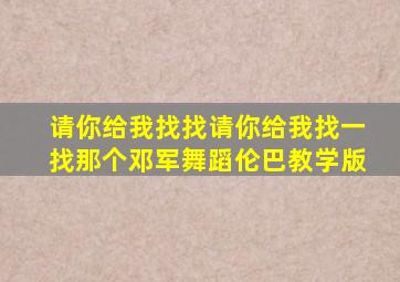 请你给我找找请你给我找一找那个邓军舞蹈伦巴教学版