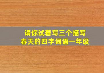 请你试着写三个描写春天的四字词语一年级