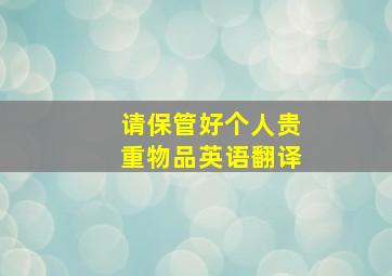 请保管好个人贵重物品英语翻译