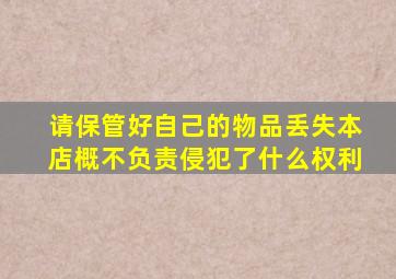 请保管好自己的物品丢失本店概不负责侵犯了什么权利