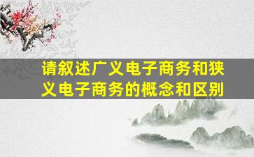 请叙述广义电子商务和狭义电子商务的概念和区别