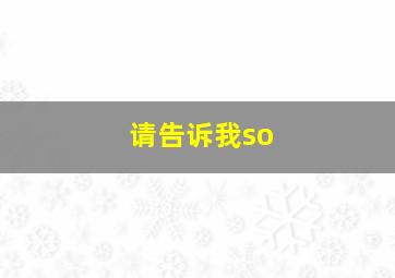 请告诉我so