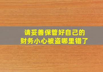 请妥善保管好自己的财务小心被盗哪里错了