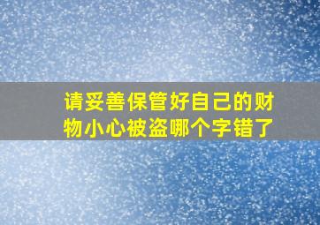 请妥善保管好自己的财物小心被盗哪个字错了