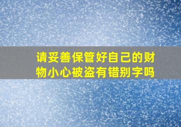 请妥善保管好自己的财物小心被盗有错别字吗