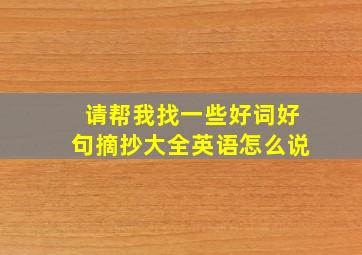 请帮我找一些好词好句摘抄大全英语怎么说