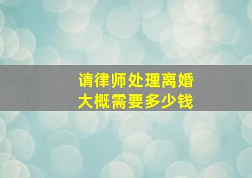 请律师处理离婚大概需要多少钱