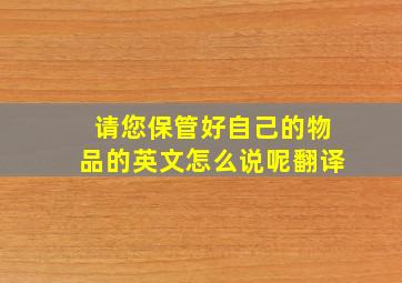 请您保管好自己的物品的英文怎么说呢翻译