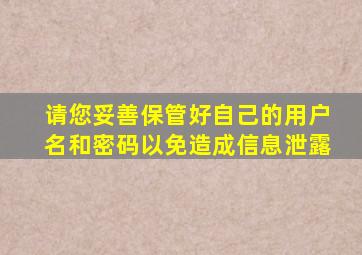 请您妥善保管好自己的用户名和密码以免造成信息泄露