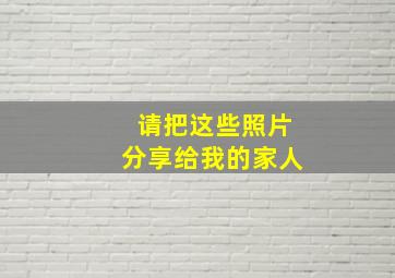 请把这些照片分享给我的家人