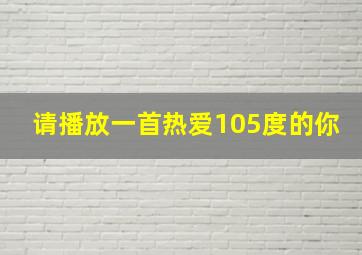 请播放一首热爱105度的你