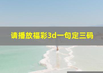 请播放福彩3d一句定三码