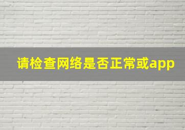 请检查网络是否正常或app