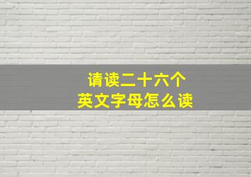 请读二十六个英文字母怎么读