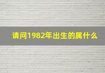 请问1982年出生的属什么