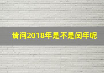 请问2018年是不是闰年呢