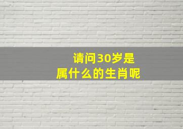 请问30岁是属什么的生肖呢