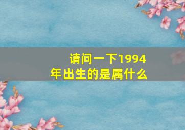 请问一下1994年出生的是属什么