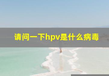 请问一下hpv是什么病毒