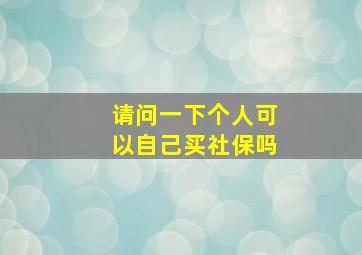 请问一下个人可以自己买社保吗