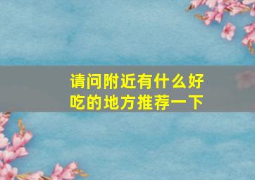 请问附近有什么好吃的地方推荐一下