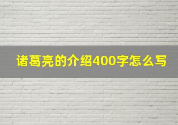 诸葛亮的介绍400字怎么写