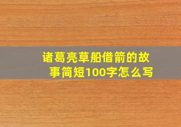 诸葛亮草船借箭的故事简短100字怎么写