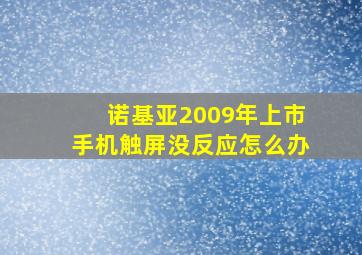 诺基亚2009年上市手机触屏没反应怎么办