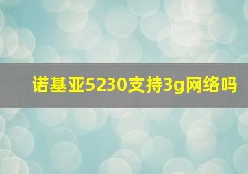 诺基亚5230支持3g网络吗