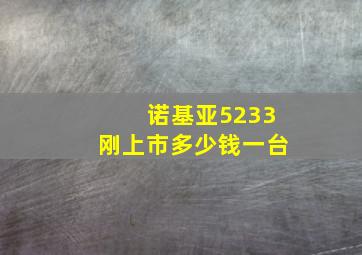 诺基亚5233刚上市多少钱一台