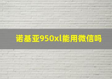 诺基亚950xl能用微信吗