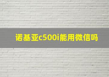 诺基亚c500i能用微信吗