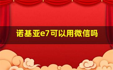 诺基亚e7可以用微信吗