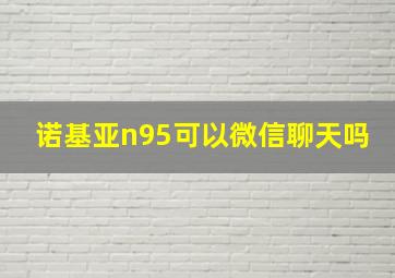 诺基亚n95可以微信聊天吗