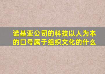 诺基亚公司的科技以人为本的口号属于组织文化的什么