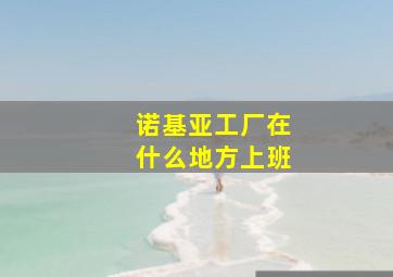 诺基亚工厂在什么地方上班