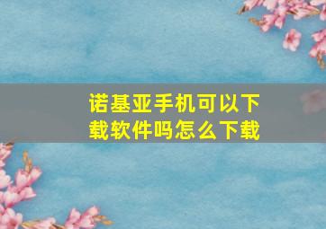 诺基亚手机可以下载软件吗怎么下载