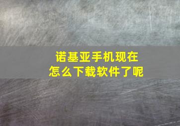 诺基亚手机现在怎么下载软件了呢